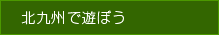北九州で遊ぼう