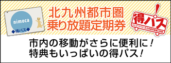 西鉄バス北九州都市圏内乗り放題定期券。6ヶ月定期券販売開始！「日祝家族割り」開始！市内の移動にさらに便利、お得になった得パス。