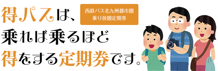 ６ヶ月定期券発売開始！日祝家族割り開始！得パスは、乗れば乗るほど得をする定期券です。西鉄バス北九州都市圏乗り放題定期券。