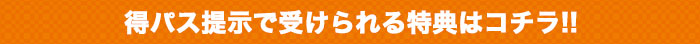 得パスで受けられる特典はこちら